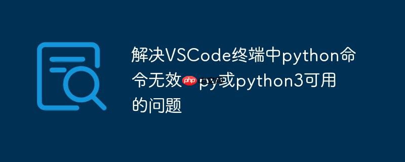 解决VSCode终端中python命令无效,py或python3可用的问题