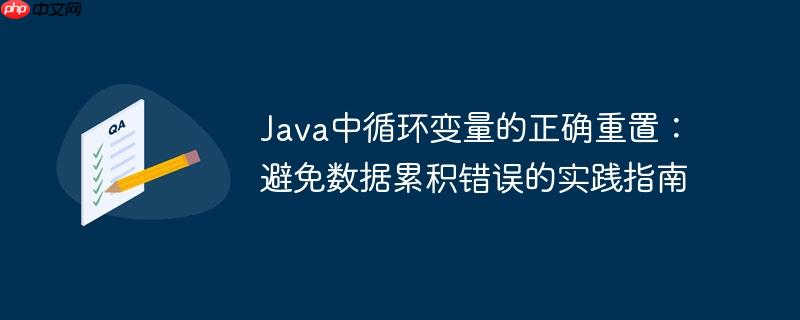 Java中循环变量的正确重置:避免数据累积错误的实践指南