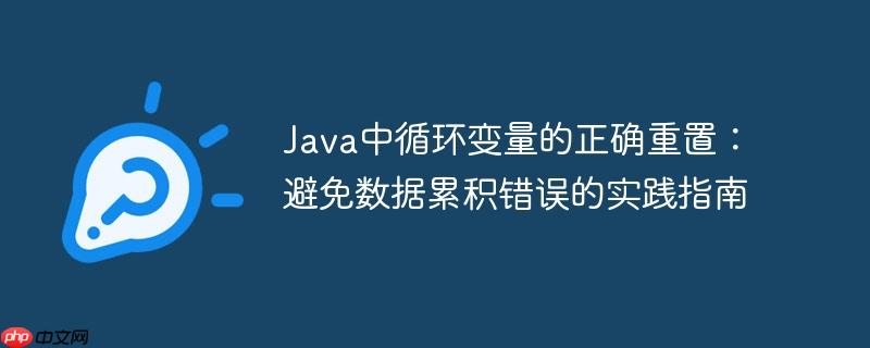 Java中循环变量的正确重置：避免数据累积错误的实践指南-小浪学习网