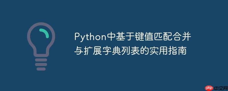 python中基于键值匹配合并与扩展字典列表的实用指南
