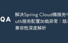 解決Spring Cloud微服務(wù)中Auth服務(wù)配置加載異常：版本兼容性深度解析
