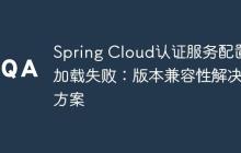 Spring Cloud認(rèn)證服務(wù)配置加載失?。喊姹炯嫒菪越鉀Q方案