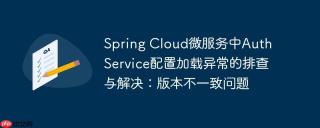 spring cloud微服务中auth service配置加载异常的排查与解决：版本不一致问题