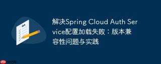 解决spring cloud auth service配置加载失败:版本兼容性问题与实践