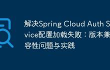 解決Spring Cloud Auth Service配置加載失?。喊姹炯嫒菪詥?wèn)題與實(shí)踐