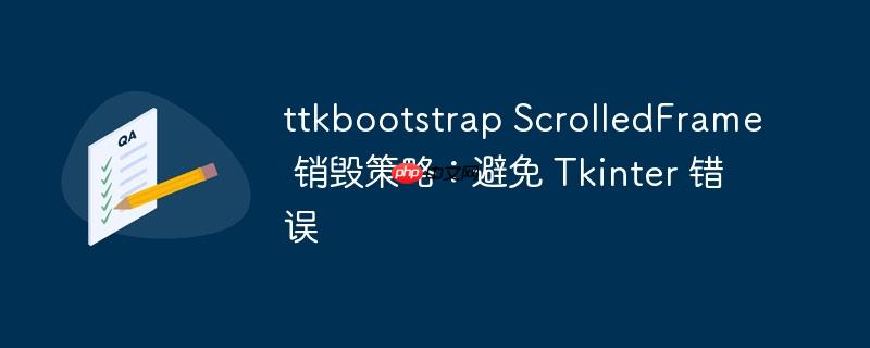 ttkbootstrap scrolledframe 销毁策略：避免 tkinter 错误