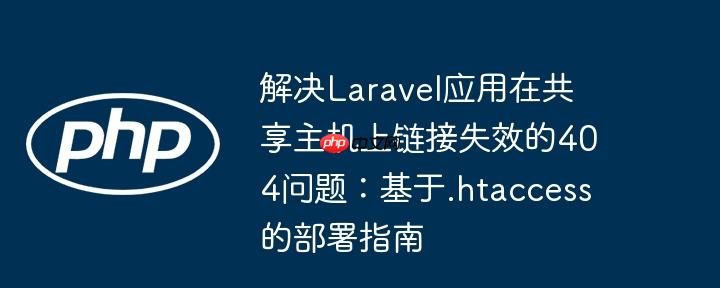 解决Laravel应用在共享主机上链接失效的404问题:基于.htaccess的部署指南