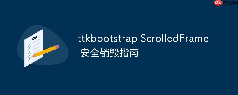 ttkbootstrap ScrolledFrame 安全销毁指南
