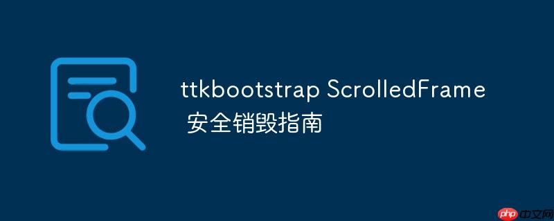 ttkbootstrap ScrolledFrame 安全销毁指南