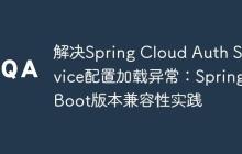 解决Spring Cloud Auth Service配置加载异常:Spring Boot版本兼容性实践