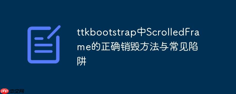 ttkbootstrap中scrolledframe的正确销毁方法与常见陷阱