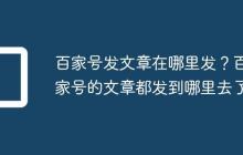 百家号发文章在哪里发?百家号的文章都发到哪里去了