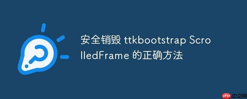 安全销毁 ttkbootstrap scrolledframe 的正确方法