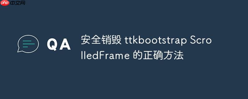 安全销毁 ttkbootstrap ScrolledFrame 的正确方法