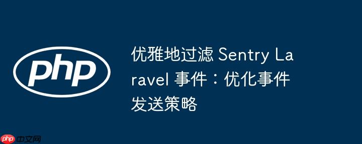 優(yōu)雅地過濾 Sentry Laravel 事件：優(yōu)化事件發(fā)送策略-小浪學(xué)習(xí)網(wǎng)