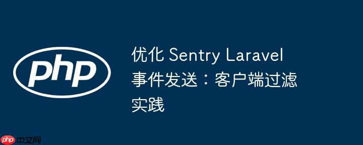 优化 Sentry Laravel 事件发送：客户端过滤实践-小浪学习网
