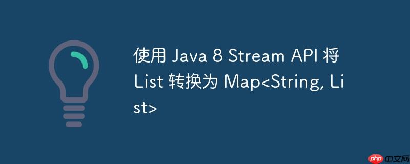 使用 java 8 stream api 将 list 转换为 map<string, list>