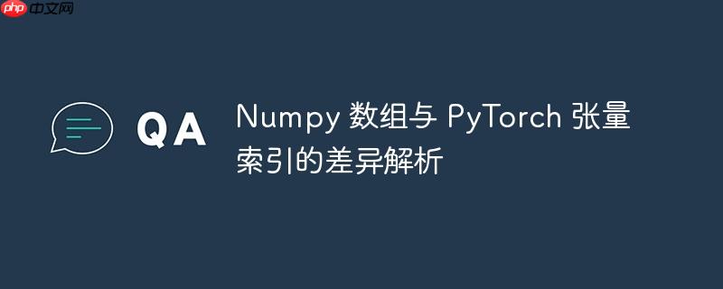 numpy 数组与 pytorch 张量索引的差异解析