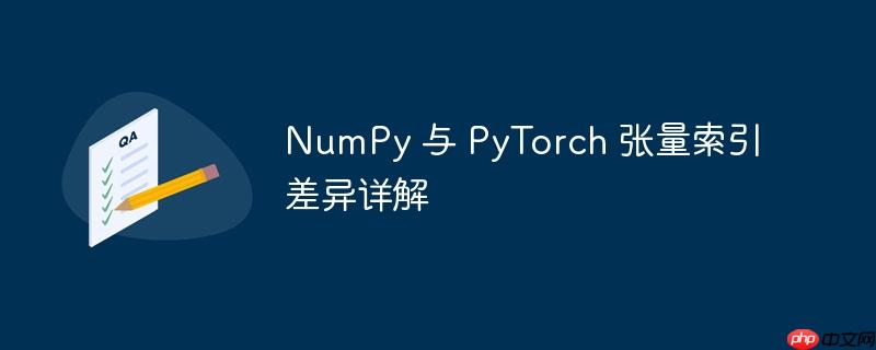 numpy 与 pytorch 张量索引差异详解