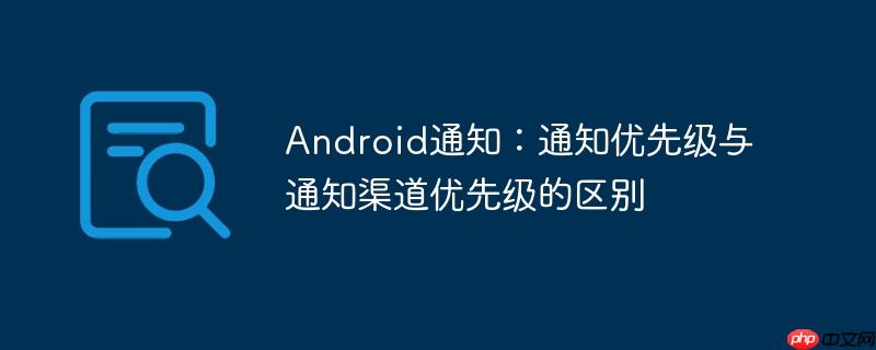 android通知：通知优先级与通知渠道优先级的区别