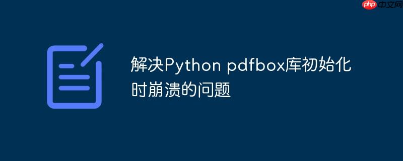 解决Python pdfbox库初始化时崩溃的问题