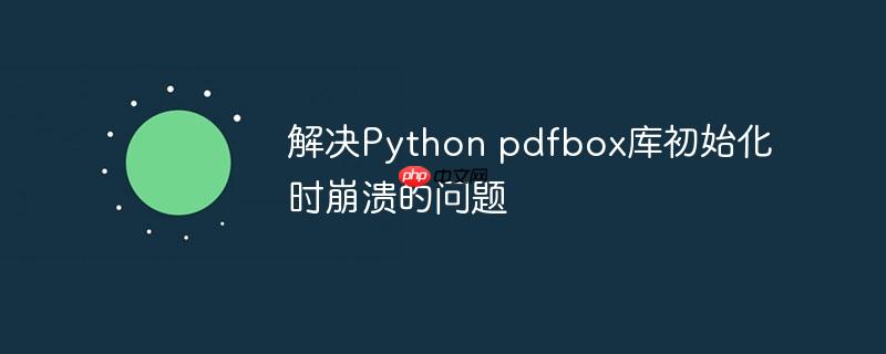解决python pdfbox库初始化时崩溃的问题