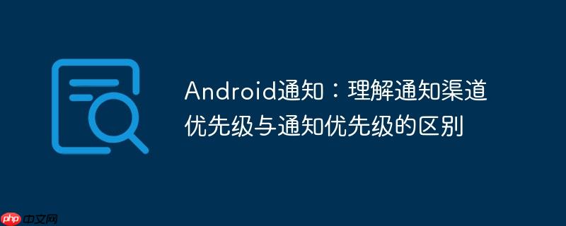 android通知：理解通知渠道优先级与通知优先级的区别