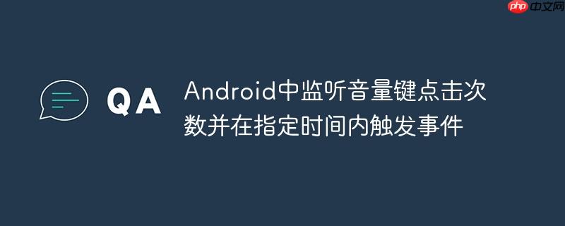 android中监听音量键点击次数并在指定时间内触发事件