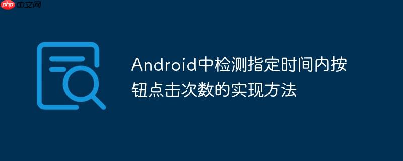 android中检测指定时间内按钮点击次数的实现方法