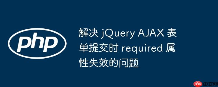 解决 jquery ajax 表单提交时 required 属性失效的问题