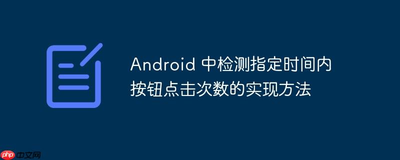 android 中检测指定时间内按钮点击次数的实现方法