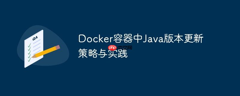 Docker容器中Java版本更新策略与实践
