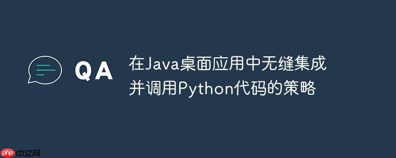 在Java桌面应用中无缝集成并调用Python代码的策略