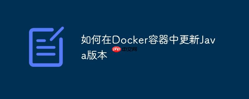 如何在Docker容器中更新Java版本
