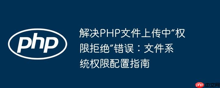 解决PHP文件上传中“权限拒绝”错误：文件系统权限配置指南
