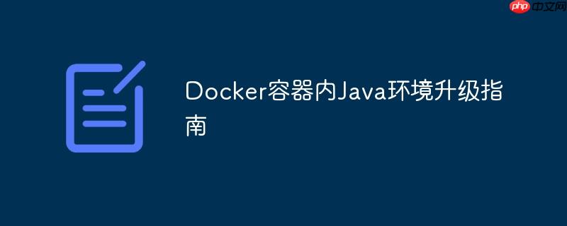 Docker容器内Java环境升级指南