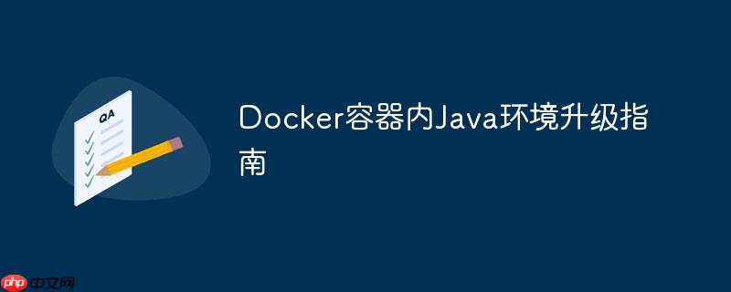 Docker容器内Java环境升级指南
