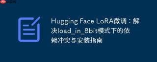 Hugging Face LoRA微调：解决load_in_8bit模式下的依赖冲突与安装指南