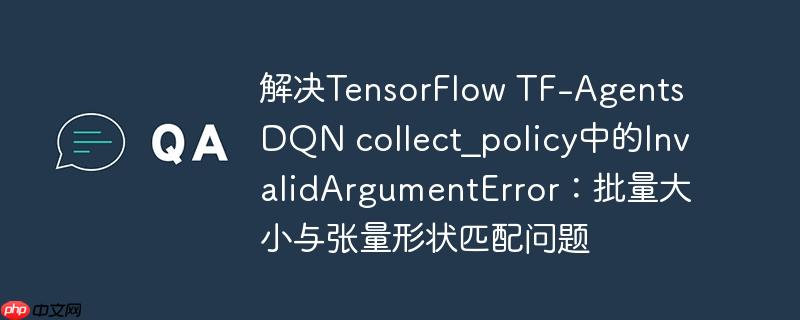 解决TensorFlow TF-Agents DQN collect_policy中的InvalidArgumentError：批量大小与张量形状匹配问题
