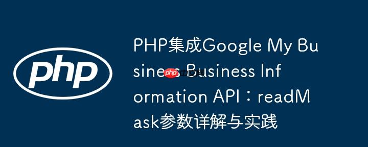 PHP集成Google My Business Business Information API：readMask参数详解与实践
