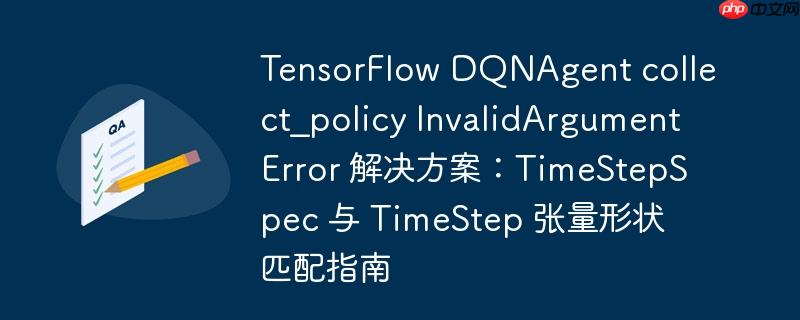 TensorFlow DQNAgent collect_policy InvalidArgumentError 解决方案：TimeStepSpec 与 TimeStep 张量形状匹配指南
