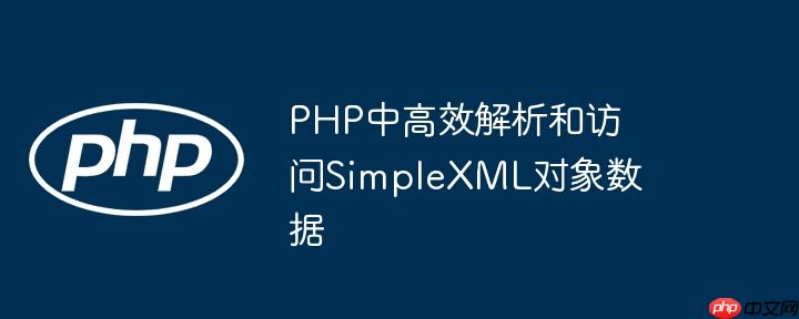 PHP中高效解析和访问SimpleXML对象数据