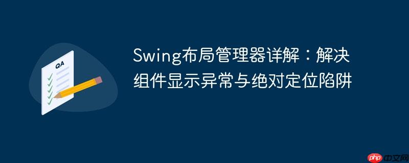 Swing布局管理器详解：解决组件显示异常与绝对定位陷阱