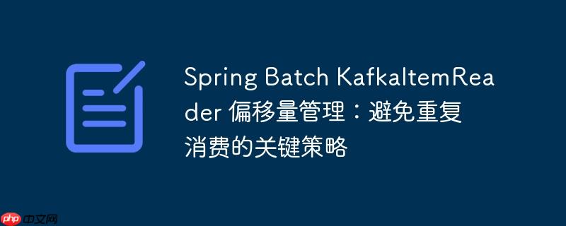 Spring Batch KafkaItemReader 偏移量管理:避免重复消费的关键策略
