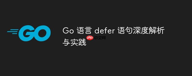 Go 语言 defer 语句深度解析与实践
