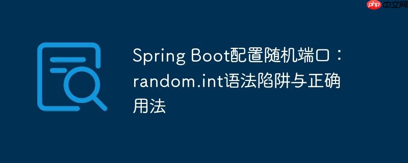 spring boot配置随机端口：random.int语法陷阱与正确用法
