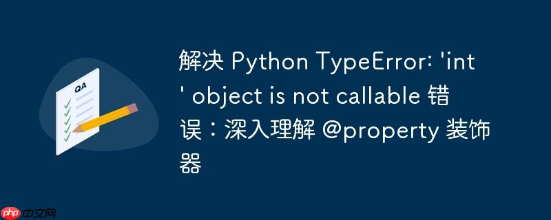 解决 Python TypeError: 'int' object is not callable 错误：深入理解 @property 装饰器
