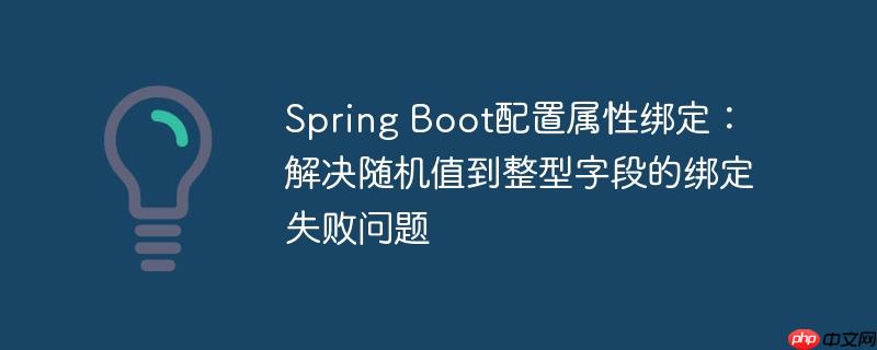 Spring Boot配置属性绑定：解决随机值到整型字段的绑定失败问题
