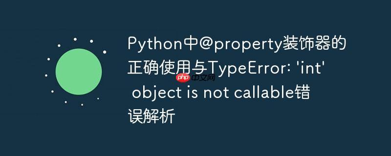 Python中@property装饰器的正确使用与TypeError: 'int' object is not callable错误解析