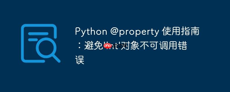 Python @property 使用指南：避免'int'对象不可调用错误

